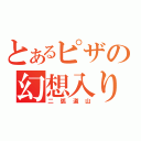 とあるピザの幻想入り（二弧道山）