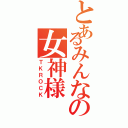 とあるみんなの女神様（ＴＫＲＯＣＫ）