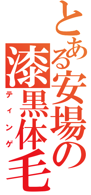 とある安場の漆黒体毛（ティンゲ）