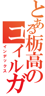 とある栃高のコイルガン（インデックス）