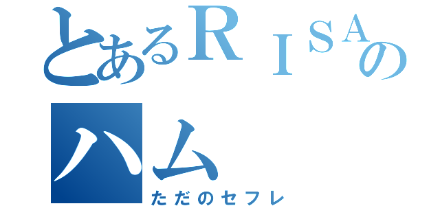 とあるＲＩＳＡのハム（ただのセフレ）