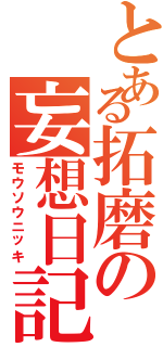 とある拓磨の妄想日記（モウソウニッキ）