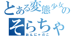 とある変態少女のそらちゃん（おんにゃのこ）