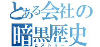 とある会社の暗黒歴史（ヒストリー）