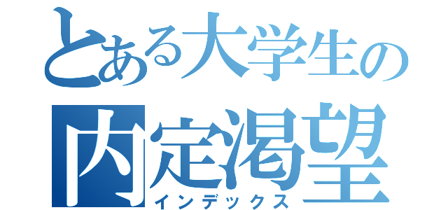 とある大学生の内定渇望（インデックス）