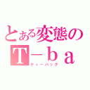 とある変態のＴ－ｂａｇ（ティーバッグ）