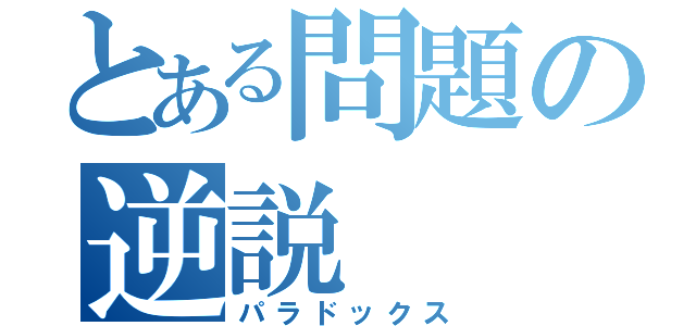 とある問題の逆説（パラドックス）