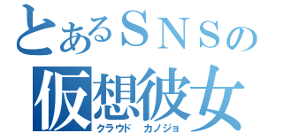 とあるＳＮＳの仮想彼女（クラウド カノジョ）