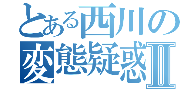 とある西川の変態疑惑Ⅱ（）