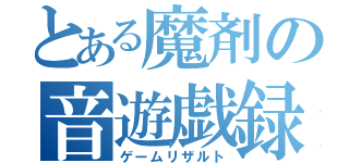 とある魔剤の音遊戯録（ゲームリザルト）