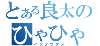 とある良太のひゃひゃ（インデックス）