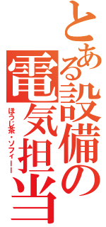 とある設備の電気担当（ほうじ茶・ソフィーー）