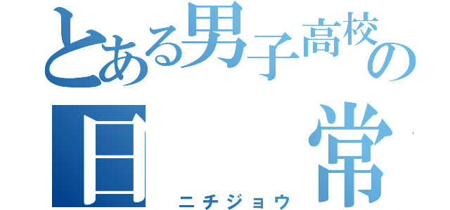 とある男子高校生の日　　常（　ニチジョウ）