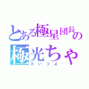 とある極星団長の極光ちゃま（さいつよ）