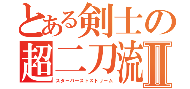 とある剣士の超二刀流Ⅱ（スターバーストストリーム）