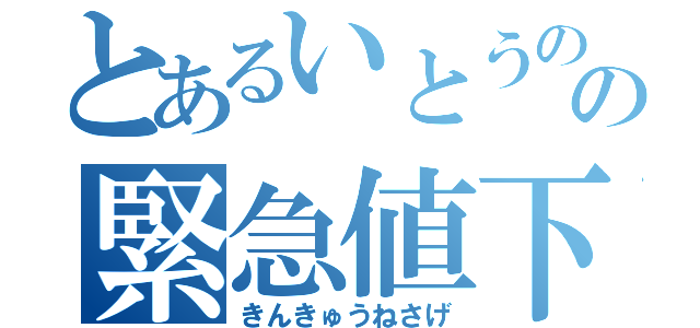 とあるいとうのの緊急値下（きんきゅうねさげ）