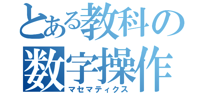 とある教科の数字操作（マセマティクス）