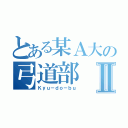 とある某Ａ大の弓道部Ⅱ（Ｋｙｕ－ｄｏ－ｂｕ）