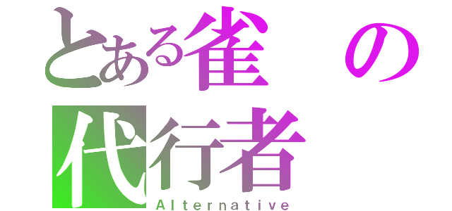 とある雀の代行者（Ａｌｔｅｒｎａｔｉｖｅ）