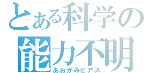 とある科学の能力不明（あおがみピアス）