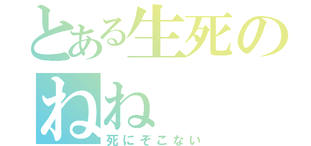 とある生死のねね（死にぞこない）