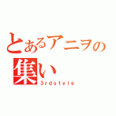 とあるアニヲタの集い（３ｒｄｓｔｙｌｅ）