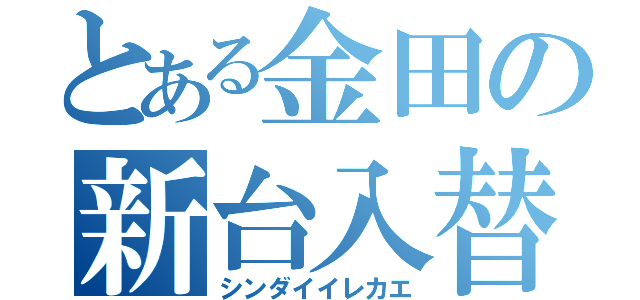 とある金田の新台入替（シンダイイレカエ）