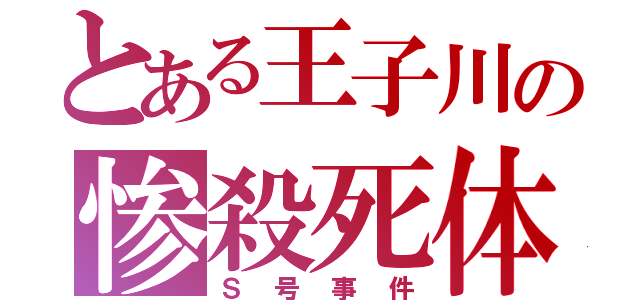 とある王子川の惨殺死体（Ｓ号事件）