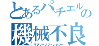 とあるパチエルの機械不良（ラグリーノファンタジー）