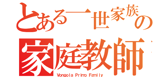 とある一世家族の家庭教師（Ｖｏｎｇｏｌａ Ｐｒｉｍｏ Ｆａｍｉｌｙ ）