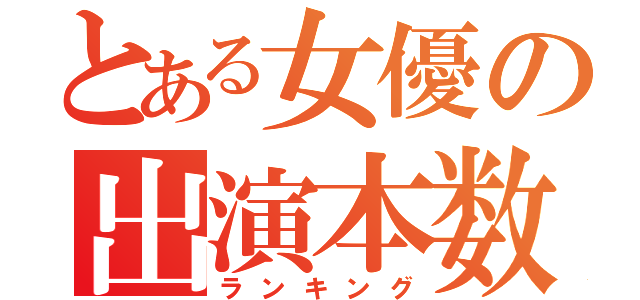 とある女優の出演本数（ランキング）