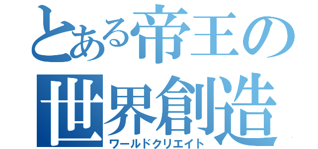 とある帝王の世界創造（ワールドクリエイト）