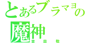 とあるブラマヨの魔神（吉田敬）