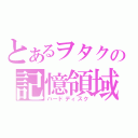 とあるヲタクの記憶領域（ハードディスク）