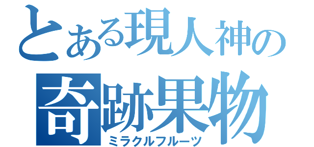 とある現人神の奇跡果物（ミラクルフルーツ）