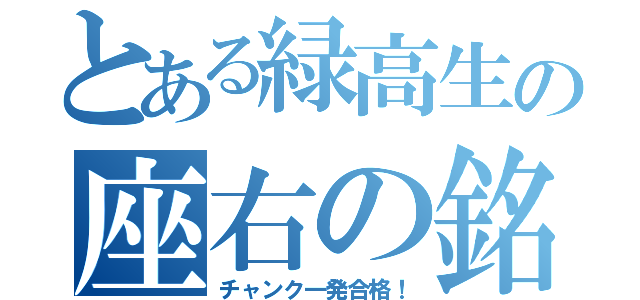 とある緑高生の座右の銘（チャンク一発合格！）