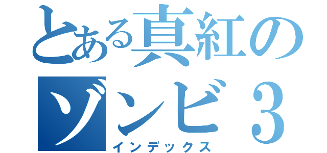 とある真紅のゾンビ３（インデックス）