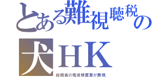 とある難視聴税の犬ＨＫ （総務省の電波検査車が無視）