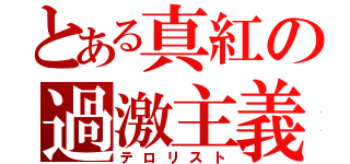 とある真紅の過激主義（テロリスト）