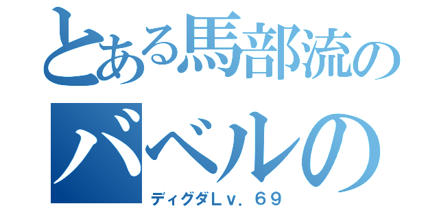 とある馬部流のバベルの塔（ディグダＬｖ．６９）