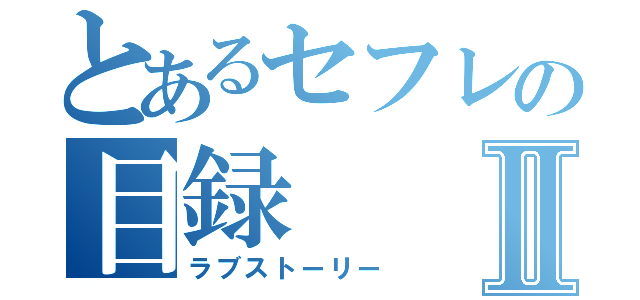 とあるセフレの目録Ⅱ（ラブストーリー）