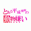 とある平成飛躍の動物嫌い（知念侑李）