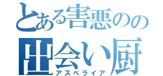 とある害悪のの出会い厨（アスペライア）