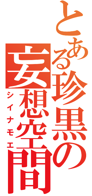 とある珍黒の妄想空間（シイナモエ）