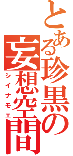 とある珍黒の妄想空間（シイナモエ）