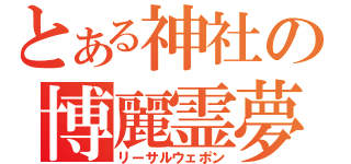 とある神社の博麗霊夢（リーサルウェポン）