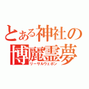 とある神社の博麗霊夢（リーサルウェポン）