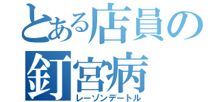 とある店員の釘宮病（レーゾンデートル）