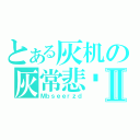 とある灰机の灰常悲剧Ⅱ（Ｍｂｓｅｅｒｚｄ）