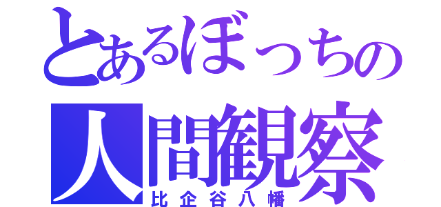 とあるぼっちの人間観察（比企谷八幡）